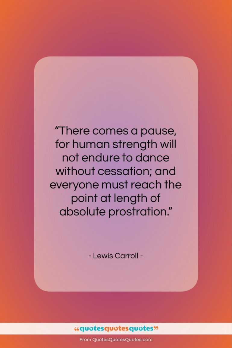 Lewis Carroll quote: “There comes a pause, for human strength…”- at QuotesQuotesQuotes.com