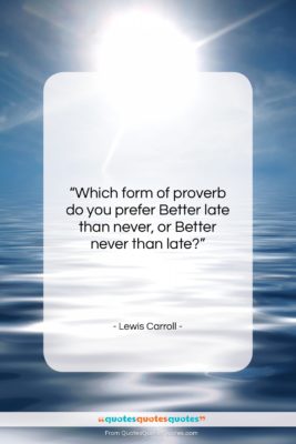 Lewis Carroll quote: “Which form of proverb do you prefer…”- at QuotesQuotesQuotes.com
