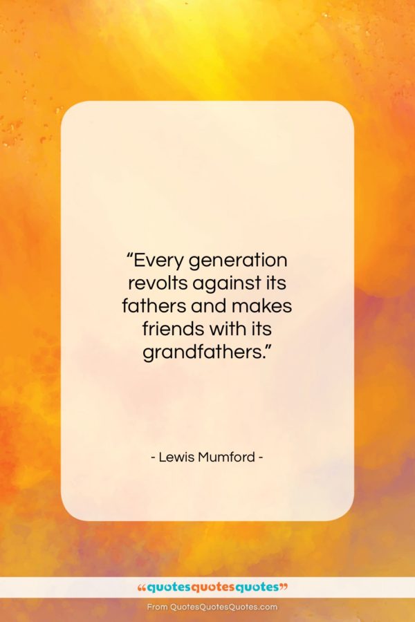 Lewis Mumford quote: “Every generation revolts against its fathers and…”- at QuotesQuotesQuotes.com