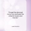 Lewis Mumford quote: “Forget the damned motor car and build…”- at QuotesQuotesQuotes.com