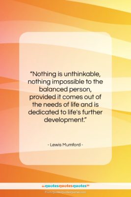 Lewis Mumford quote: “Nothing is unthinkable, nothing impossible to the…”- at QuotesQuotesQuotes.com