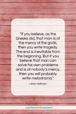 Lillian Hellman quote: “If you believe, as the Greeks did,…”- at QuotesQuotesQuotes.com