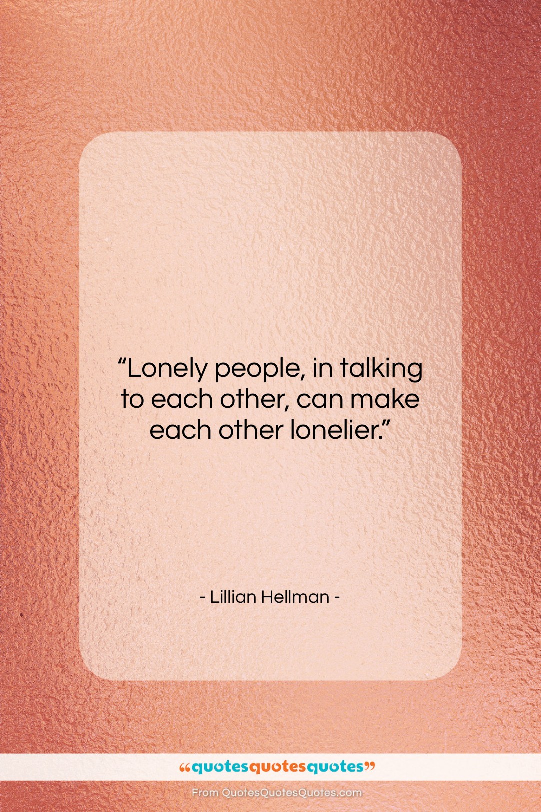 Lillian Hellman quote: “Lonely people, in talking to each other,…”- at QuotesQuotesQuotes.com
