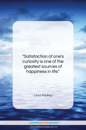 Linus Pauling quote: “Satisfaction of one’s curiosity is one of…”- at QuotesQuotesQuotes.com