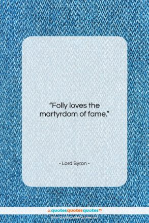 Lord Byron quote: “Folly loves the martyrdom of fame….”- at QuotesQuotesQuotes.com