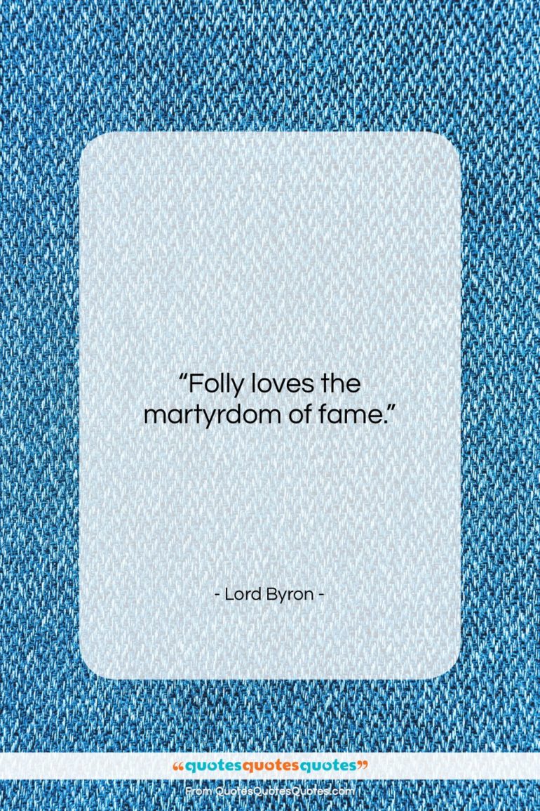 Lord Byron quote: “Folly loves the martyrdom of fame….”- at QuotesQuotesQuotes.com