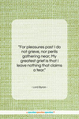 Lord Byron quote: “For pleasures past I do not grieve,…”- at QuotesQuotesQuotes.com