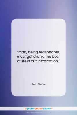 Lord Byron quote: “Man, being reasonable, must get drunk; the…”- at QuotesQuotesQuotes.com