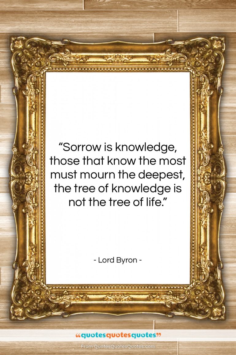 Lord Byron quote: “Sorrow is knowledge, those that know the…”- at QuotesQuotesQuotes.com
