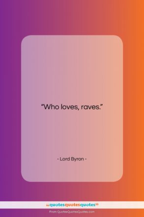 Lord Byron quote: “Who loves, raves….”- at QuotesQuotesQuotes.com