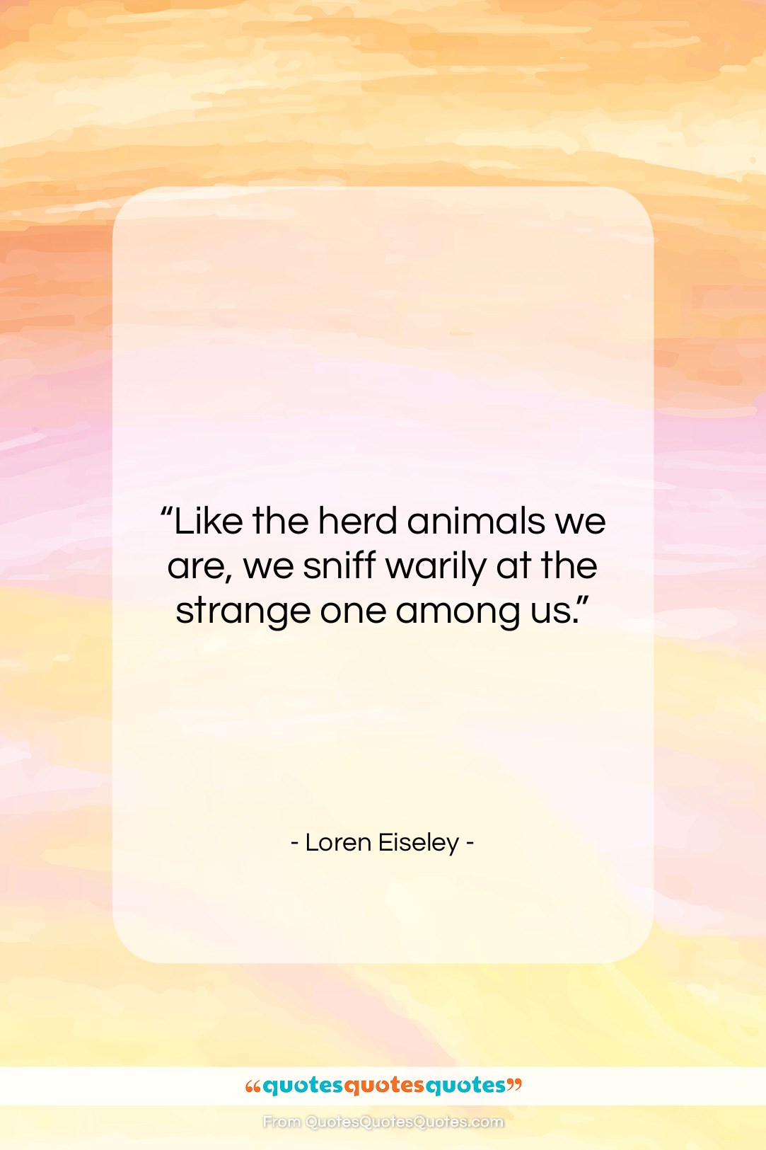Loren Eiseley quote: “Like the herd animals we are, we…”- at QuotesQuotesQuotes.com