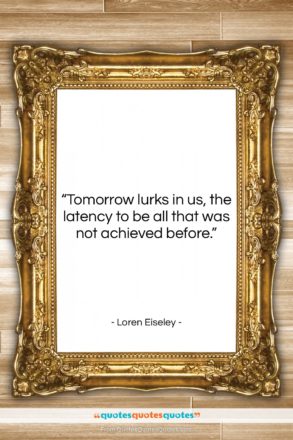 Loren Eiseley quote: “Tomorrow lurks in us, the latency to…”- at QuotesQuotesQuotes.com
