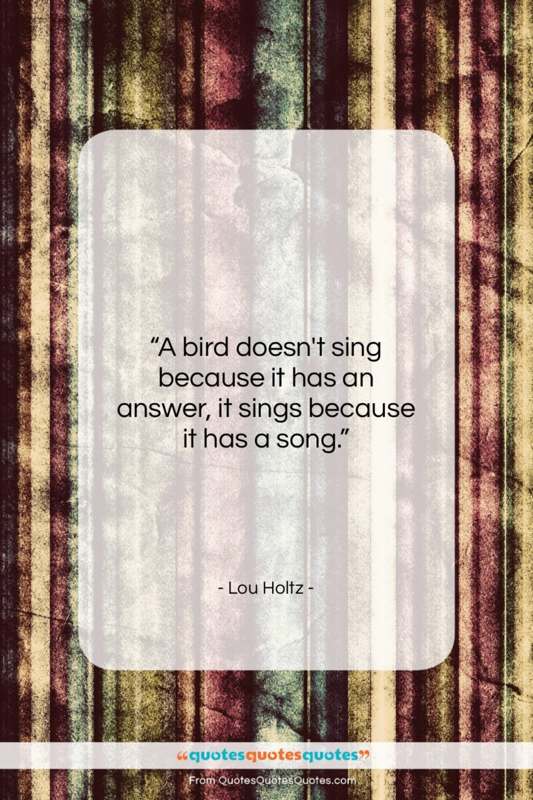 Lou Holtz quote: “A bird doesn’t sing because it has…”- at QuotesQuotesQuotes.com