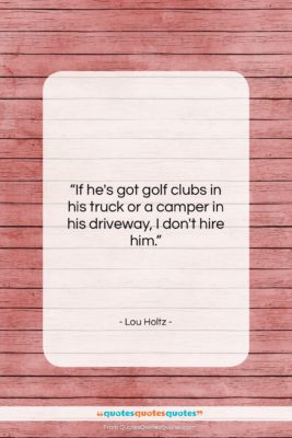 Lou Holtz quote: “If he’s got golf clubs in his…”- at QuotesQuotesQuotes.com