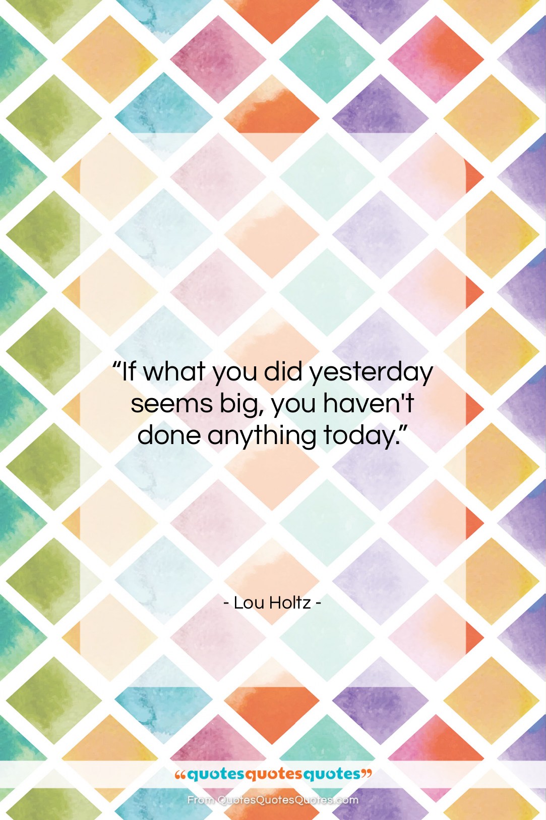 Lou Holtz quote: “If what you did yesterday seems big,…”- at QuotesQuotesQuotes.com