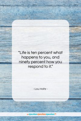 Lou Holtz quote: “Life is ten percent what happens to…”- at QuotesQuotesQuotes.com