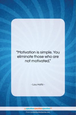 Lou Holtz quote: “Motivation is simple. You eliminate those who…”- at QuotesQuotesQuotes.com