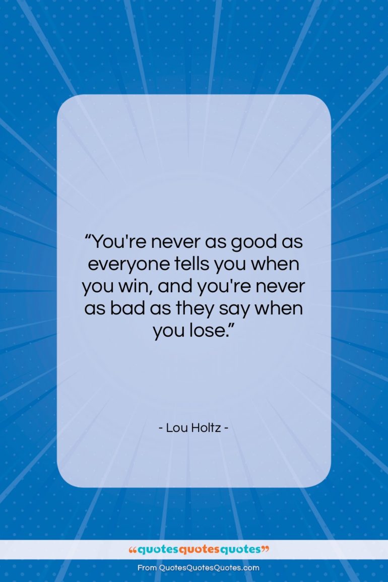 Lou Holtz quote: “You’re never as good as everyone tells…”- at QuotesQuotesQuotes.com