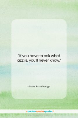 Louis Armstrong quote: “If you have to ask what jazz…”- at QuotesQuotesQuotes.com