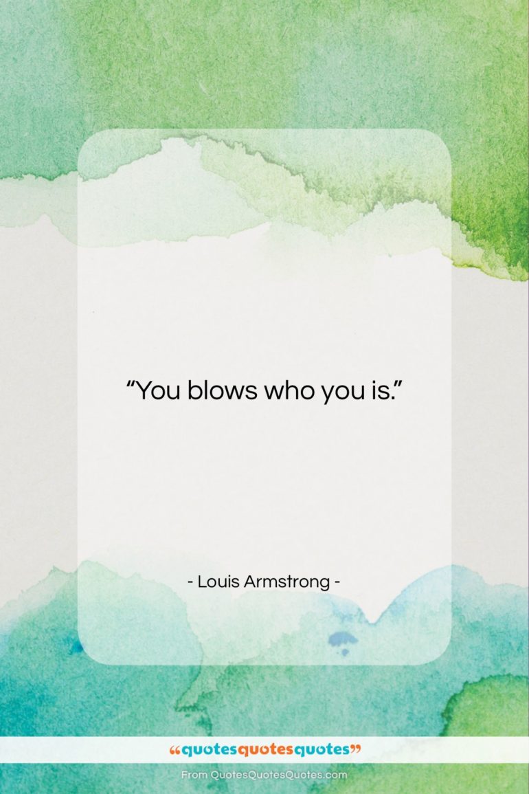 Louis Armstrong quote: “You blows who you is….”- at QuotesQuotesQuotes.com