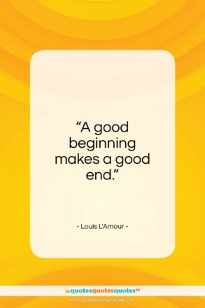 Louis L’Amour quote: “A good beginning makes a good end…”- at QuotesQuotesQuotes.com