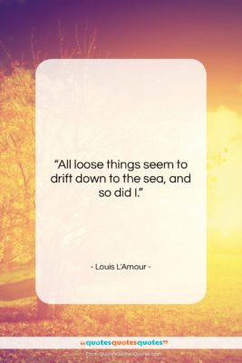 Louis L’Amour quote: “All loose things seem to drift down…”- at QuotesQuotesQuotes.com