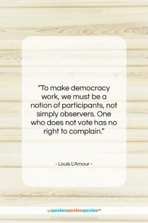 Louis L’Amour quote: “To make democracy work, we must be…”- at QuotesQuotesQuotes.com