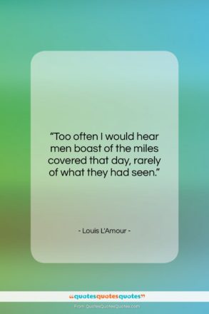 Louis L’Amour quote: “Too often I would hear men boast…”- at QuotesQuotesQuotes.com