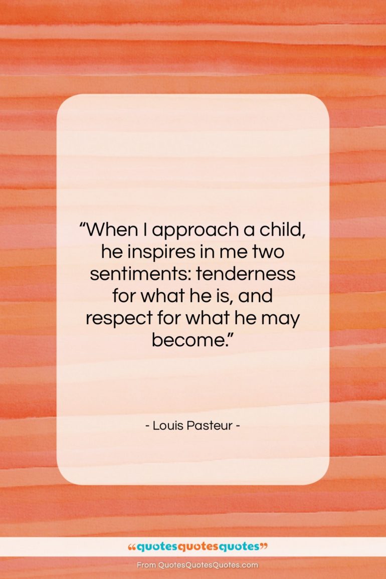 Louis Pasteur quote: “When I approach a child, he inspires…”- at QuotesQuotesQuotes.com