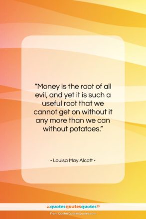 Louisa May Alcott quote: “Money is the root of all evil,…”- at QuotesQuotesQuotes.com