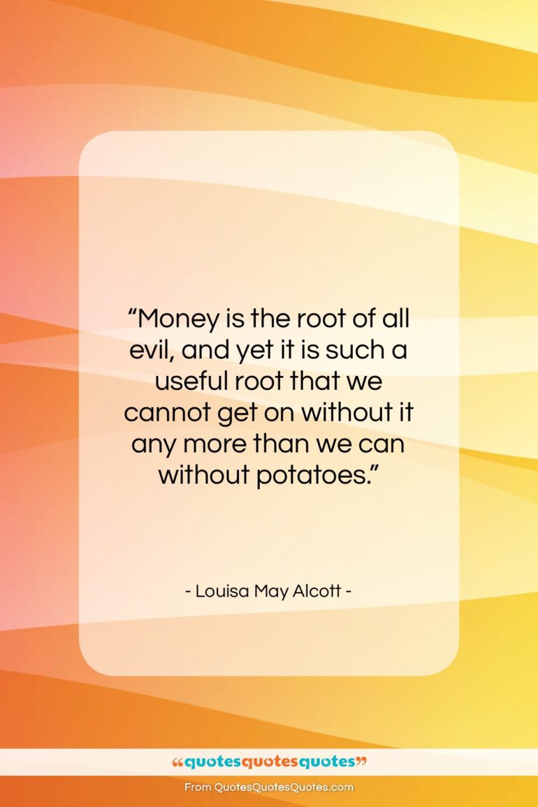 Louisa May Alcott quote: “Money is the root of all evil,…”- at QuotesQuotesQuotes.com