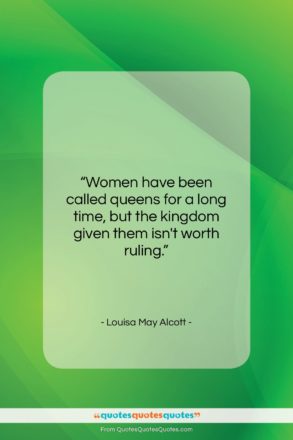 Louisa May Alcott quote: “Women have been called queens for a…”- at QuotesQuotesQuotes.com
