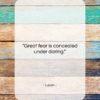 Lucan quote: “Great fear is concealed under daring….”- at QuotesQuotesQuotes.com