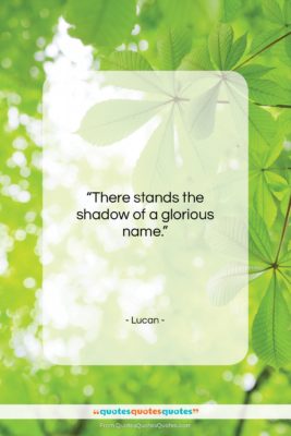 Lucan quote: “There stands the shadow of a glorious…”- at QuotesQuotesQuotes.com