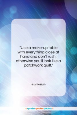 Lucille Ball quote: “Use a make-up table with everything close…”- at QuotesQuotesQuotes.com