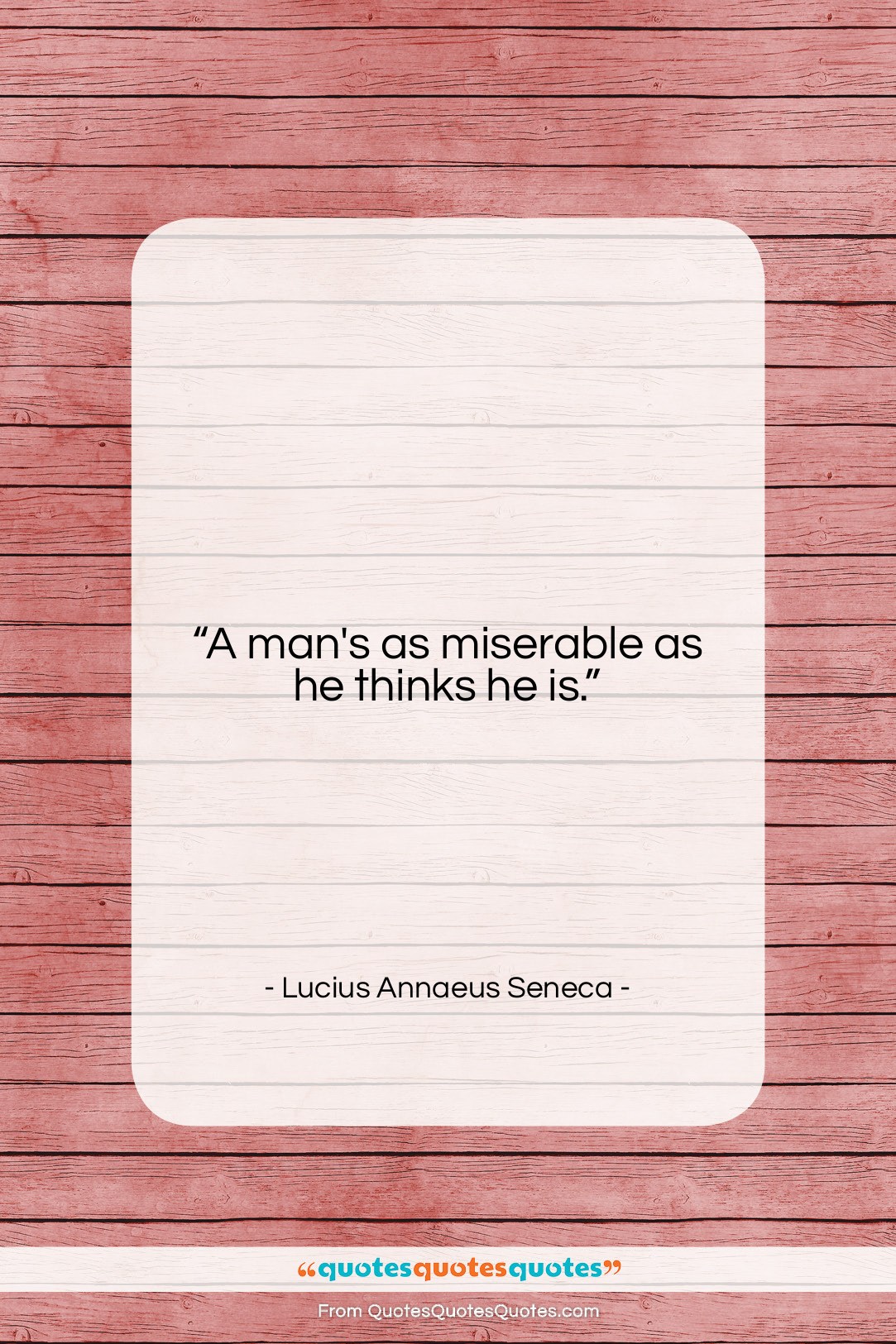 Lucius Annaeus Seneca quote: “A man’s as miserable as he thinks…”- at QuotesQuotesQuotes.com