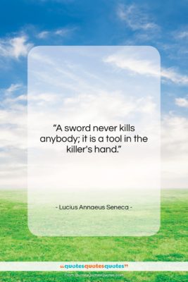 Lucius Annaeus Seneca quote: “A sword never kills anybody; it is…”- at QuotesQuotesQuotes.com