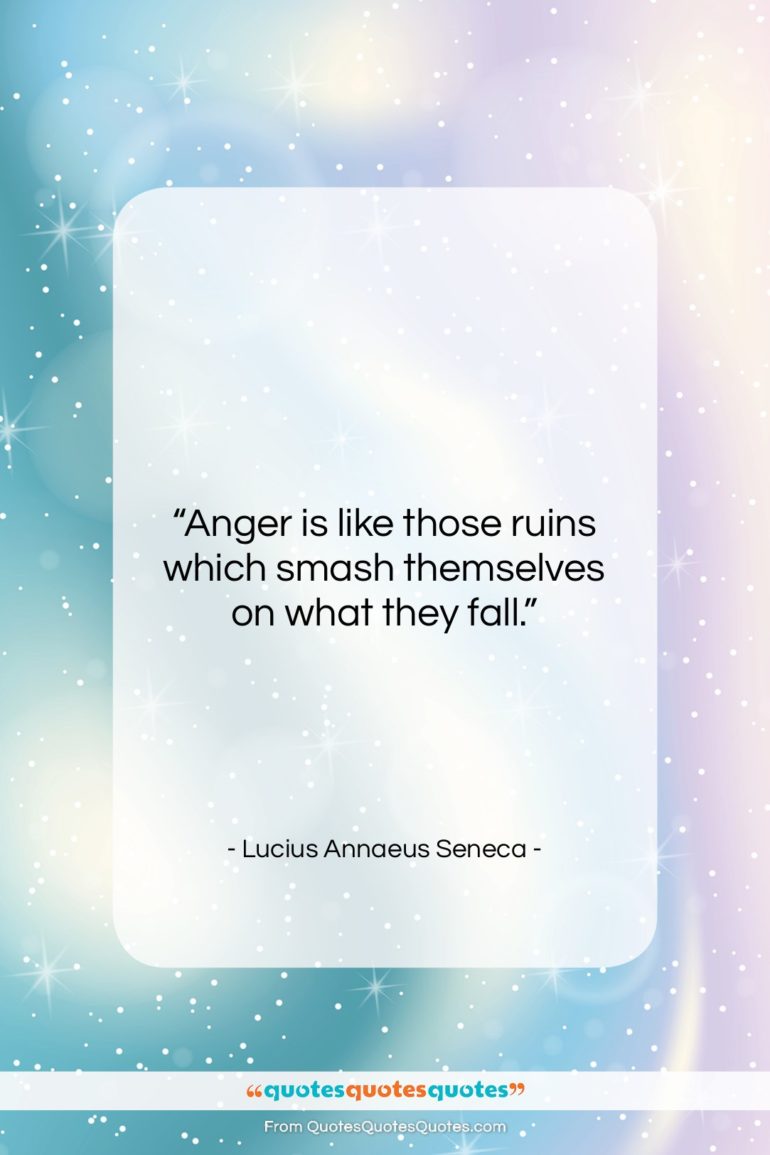 Lucius Annaeus Seneca quote: “Anger is like those ruins which smash…”- at QuotesQuotesQuotes.com