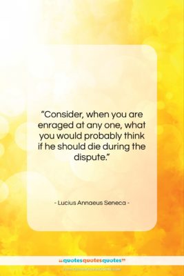 Lucius Annaeus Seneca quote: “Consider, when you are enraged at any…”- at QuotesQuotesQuotes.com