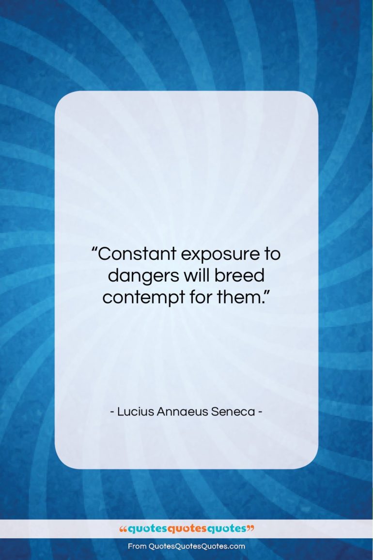 Lucius Annaeus Seneca quote: “Constant exposure to dangers will breed contempt…”- at QuotesQuotesQuotes.com
