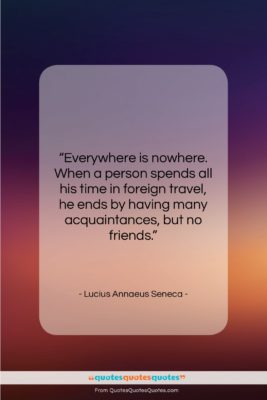 Lucius Annaeus Seneca quote: “Everywhere is nowhere. When a person spends…”- at QuotesQuotesQuotes.com