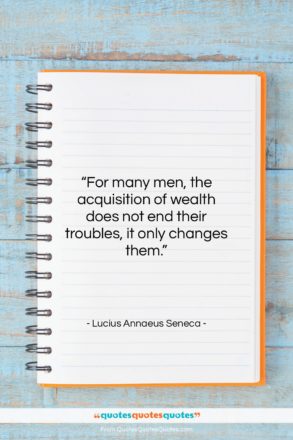 Lucius Annaeus Seneca quote: “For many men, the acquisition of wealth…”- at QuotesQuotesQuotes.com