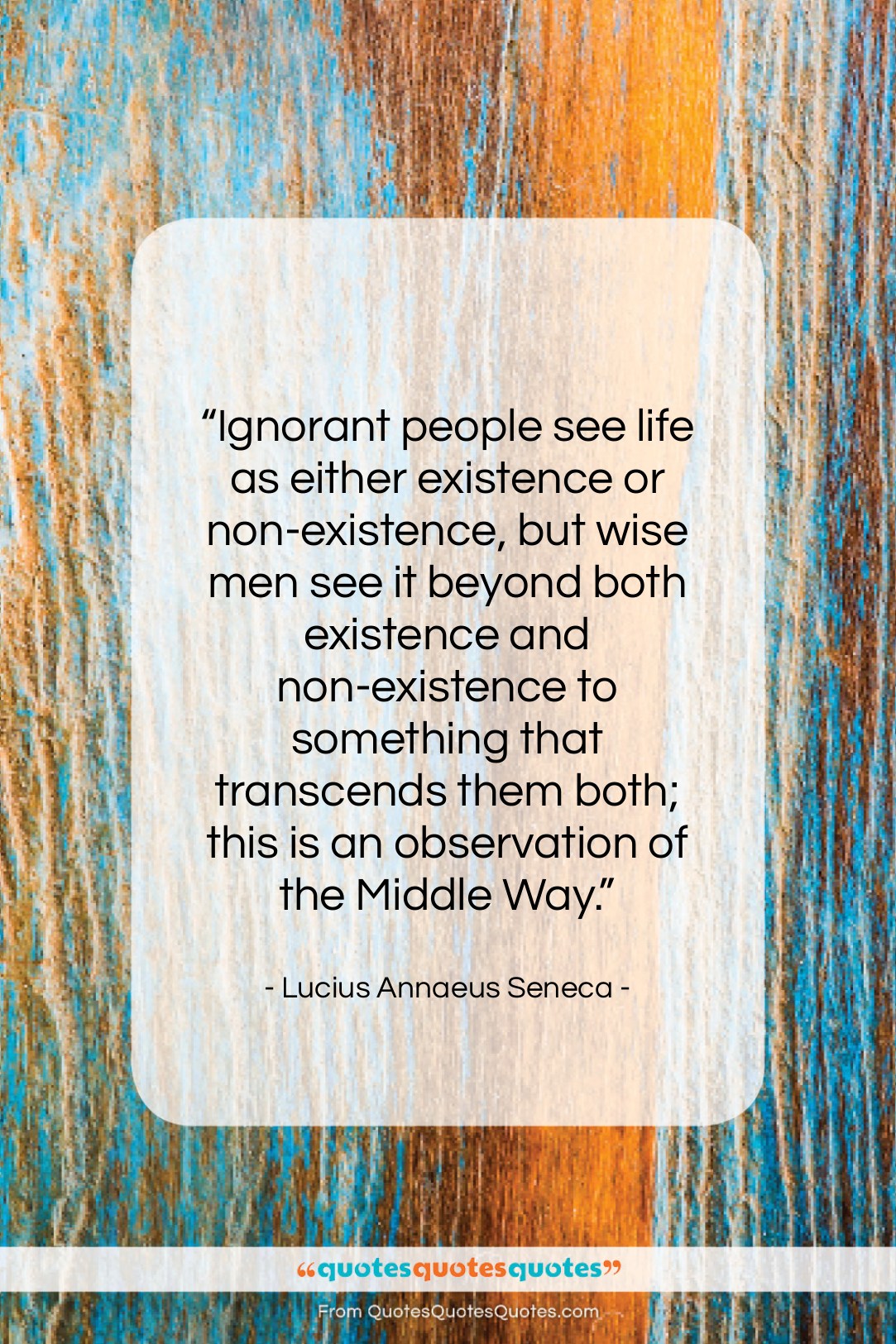 Lucius Annaeus Seneca quote: “Ignorant people see life as either existence…”- at QuotesQuotesQuotes.com