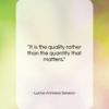 Lucius Annaeus Seneca quote: “It is the quality rather than the…”- at QuotesQuotesQuotes.com