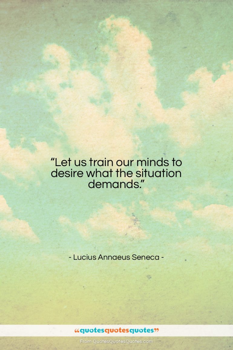 Lucius Annaeus Seneca quote: “Let us train our minds to desire…”- at QuotesQuotesQuotes.com