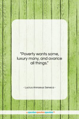 Lucius Annaeus Seneca quote: “Poverty wants some, luxury many, and avarice…”- at QuotesQuotesQuotes.com