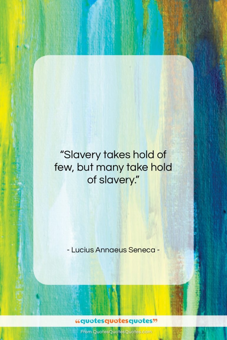 Lucius Annaeus Seneca quote: “Slavery takes hold of few, but many…”- at QuotesQuotesQuotes.com
