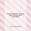 Lucius Annaeus Seneca quote: “The mind that is anxious about the…”- at QuotesQuotesQuotes.com