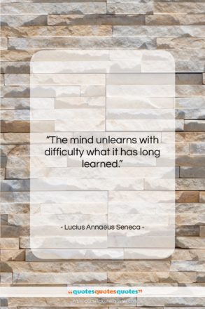 Lucius Annaeus Seneca quote: “The mind unlearns with difficulty what it…”- at QuotesQuotesQuotes.com