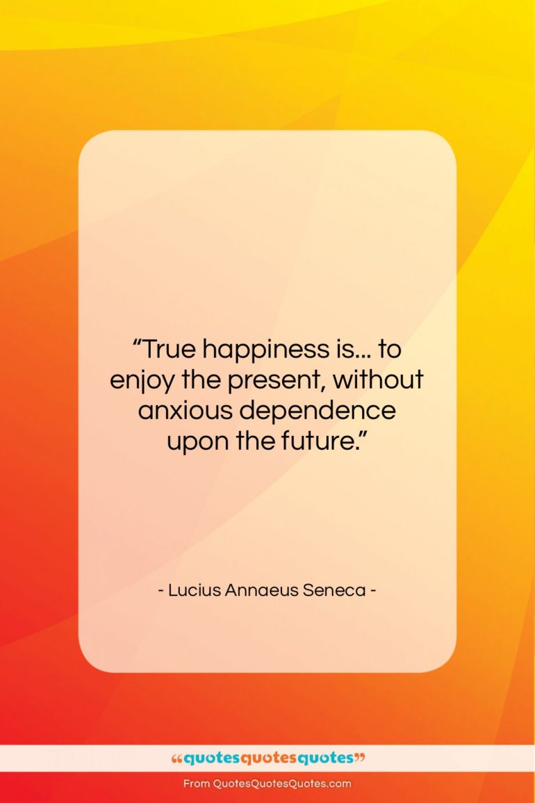 Lucius Annaeus Seneca quote: “True happiness is… to enjoy the present,…”- at QuotesQuotesQuotes.com